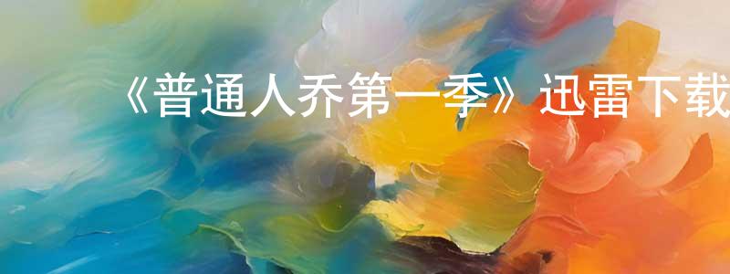 曾荣达发布《普通人乔第一季》迅雷下载/在线观看-都市情感-美剧天堂